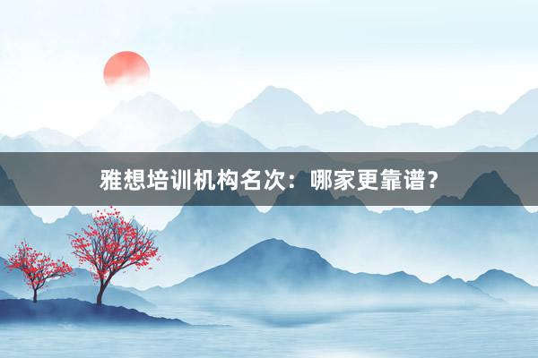 雅想培训机构名次:哪家更靠谱?